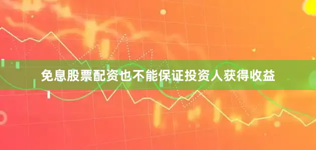 免息股票配资也不能保证投资人获得收益