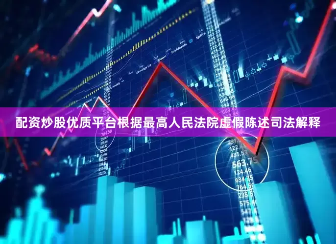 配资炒股优质平台　　根据最高人民法院虚假陈述司法解释