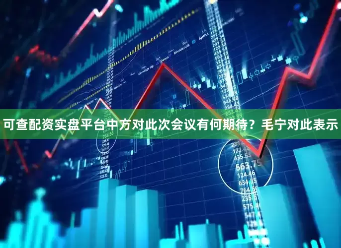 可查配资实盘平台中方对此次会议有何期待？　　毛宁对此表示