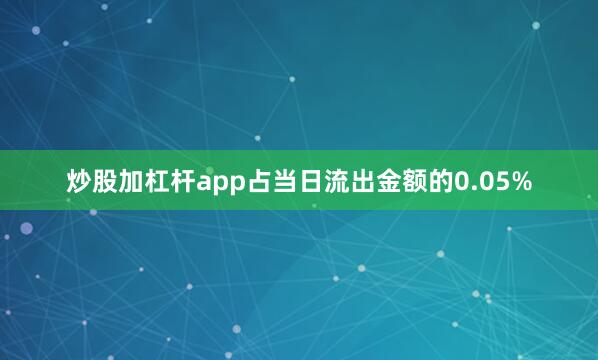 炒股加杠杆app占当日流出金额的0.05%