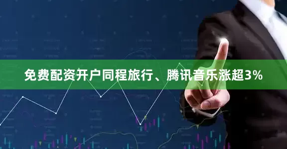 免费配资开户同程旅行、腾讯音乐涨超3%