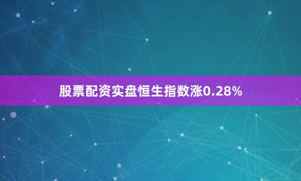 股票配资实盘恒生指数涨0.28%