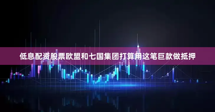 低息配资股票欧盟和七国集团打算用这笔巨款做抵押