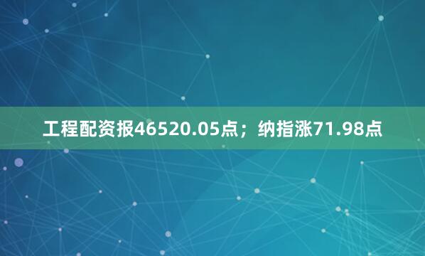 工程配资报46520.05点；纳指涨71.98点